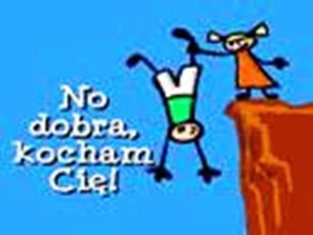 No , dobra , kocham Cię !